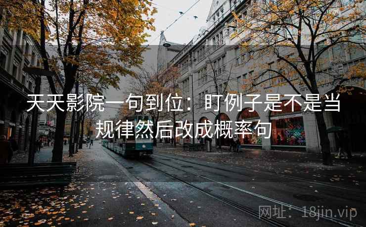 天天影院一句到位：盯例子是不是当规律然后改成概率句  第1张