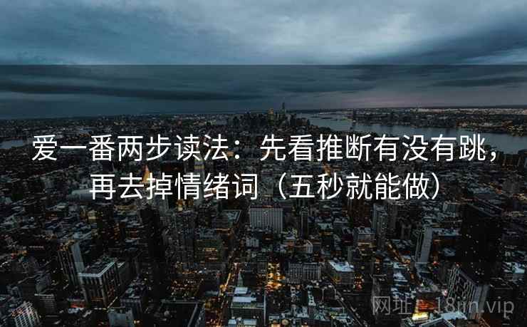 爱一番两步读法：先看推断有没有跳，再去掉情绪词（五秒就能做）