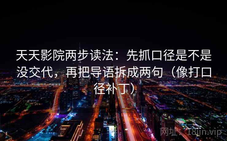 天天影院两步读法：先抓口径是不是没交代，再把导语拆成两句（像打口径补丁）