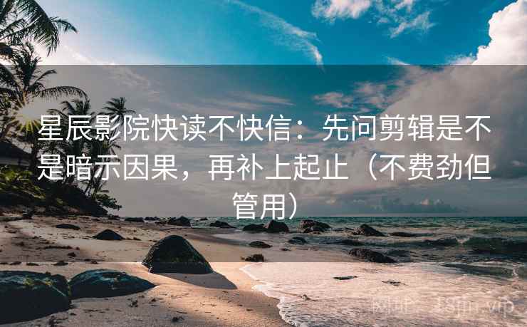 星辰影院快读不快信：先问剪辑是不是暗示因果，再补上起止（不费劲但管用）  第2张