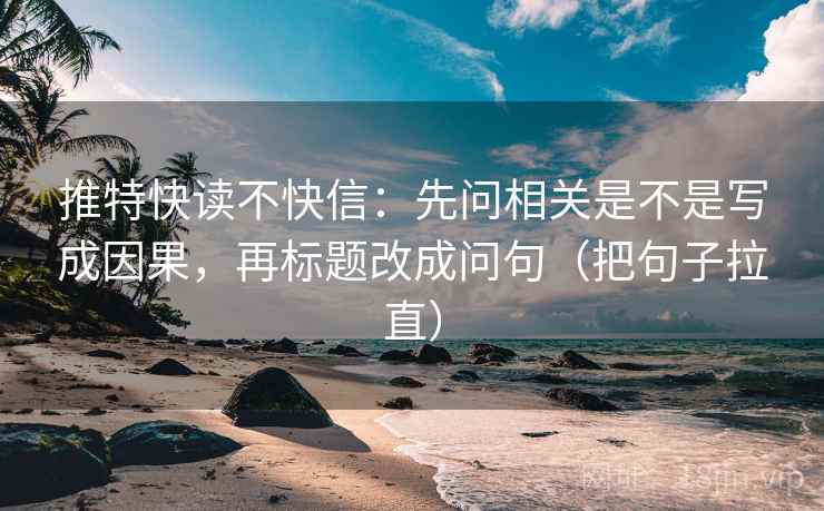 推特快读不快信：先问相关是不是写成因果，再标题改成问句（把句子拉直）
