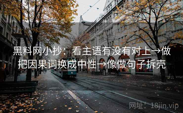 黑料网小抄：看主语有没有对上→做把因果词换成中性→像做句子拆壳  第2张