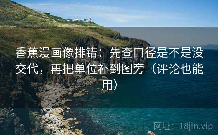 香蕉漫画像排错：先查口径是不是没交代，再把单位补到图旁（评论也能用）  第2张