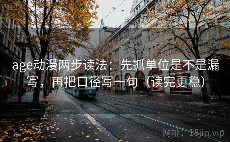 age动漫两步读法：先抓单位是不是漏写，再把口径写一句（读完更稳）