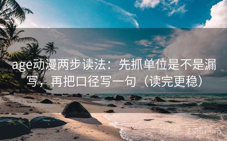 age动漫两步读法:先抓单位是不是漏写,再把口径写一句(读完更稳) 第2张 age动漫两步读法:先抓单位是不是漏写,再把口径写一句(读完更稳) 第2张