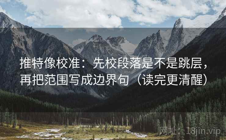 推特像校准：先校段落是不是跳层，再把范围写成边界句（读完更清醒）