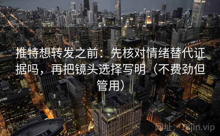 推特想转发之前:先核对情绪替代证据吗,再把镜头选择写明(不费劲但管用) 第2张 推特想转发之前:先核对情绪替代证据吗,再把镜头选择写明(不费劲但管用) 第2张