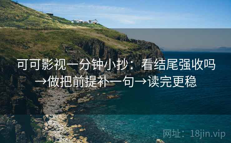 可可影视一分钟小抄:看结尾强收吗→做把前提补一句→读完更稳 第2张 可可影视一分钟小抄:看结尾强收吗→做把前提补一句→读完更稳 第2张