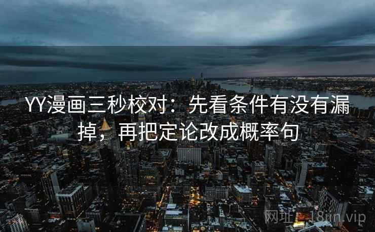 YY漫画三秒校对:先看条件有没有漏掉,再把定论改成概率句 第2张 YY漫画三秒校对:先看条件有没有漏掉,再把定论改成概率句 第2张