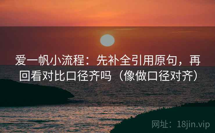 爱一帆小流程:先补全引用原句,再回看对比口径齐吗(像做口径对齐) 第2张 爱一帆小流程:先补全引用原句,再回看对比口径齐吗(像做口径对齐) 第2张