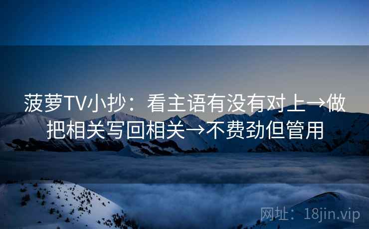 菠萝TV小抄:看主语有没有对上→做把相关写回相关→不费劲但管用 第2张 菠萝TV小抄:看主语有没有对上→做把相关写回相关→不费劲但管用 第2张