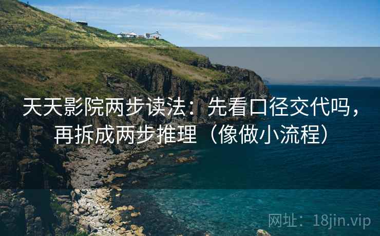 天天影院两步读法：先看口径交代吗，再拆成两步推理（像做小流程）