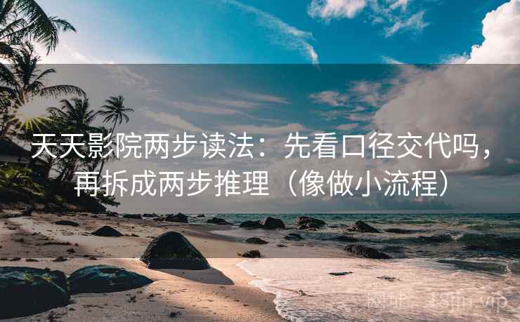 天天影院两步读法：先看口径交代吗，再拆成两步推理（像做小流程）  第2张