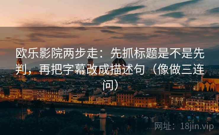 欧乐影院两步走：先抓标题是不是先判，再把字幕改成描述句（像做三连问）
