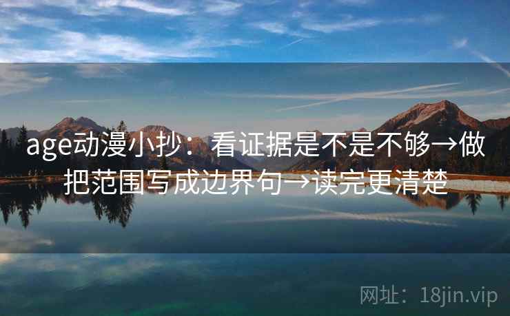age动漫小抄:看证据是不是不够→做把范围写成边界句→读完更清楚