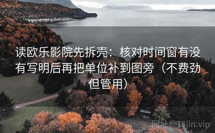 读欧乐影院先拆壳:核对时间窗有没有写明后再把单位补到图旁(不费劲但管用) 第2张 读欧乐影院先拆壳:核对时间窗有没有写明后再把单位补到图旁(不费劲但管用) 第2张