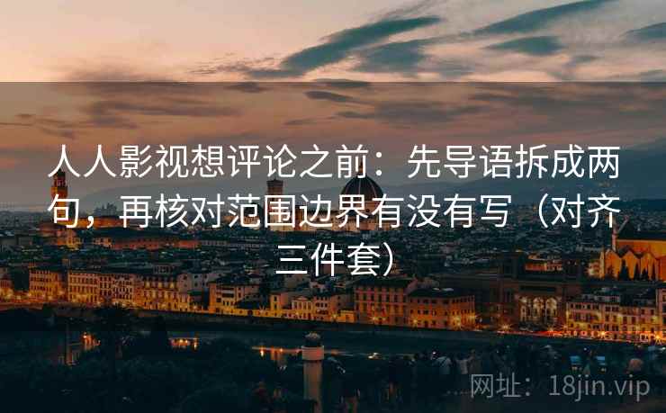 人人影视想评论之前:先导语拆成两句,再核对范围边界有没有写(对齐三件套)