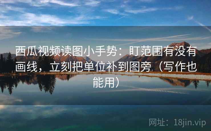 西瓜视频读图小手势:盯范围有没有画线,立刻把单位补到图旁(写作也能用) 第1张 西瓜视频读图小手势:盯范围有没有画线,立刻把单位补到图旁(写作也能用) 第1张