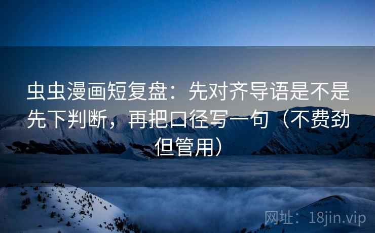 虫虫漫画短复盘：先对齐导语是不是先下判断，再把口径写一句（不费劲但管用）