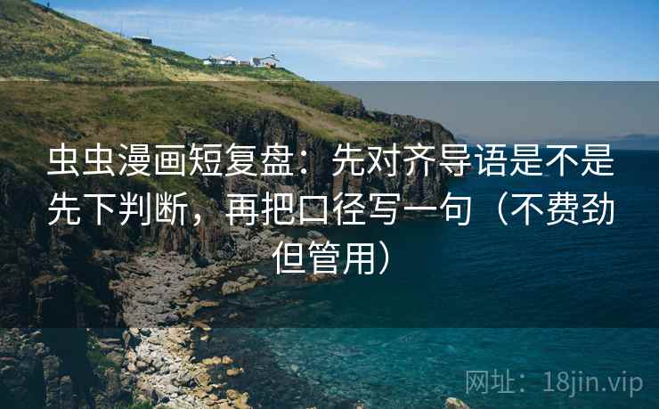虫虫漫画短复盘：先对齐导语是不是先下判断，再把口径写一句（不费劲但管用）  第2张