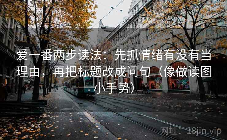 爱一番两步读法：先抓情绪有没有当理由，再把标题改成问句（像做读图小手势）
