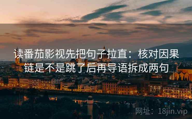 读番茄影视先把句子拉直:核对因果链是不是跳了后再导语拆成两句