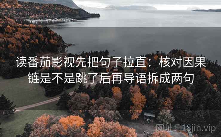 读番茄影视先把句子拉直：核对因果链是不是跳了后再导语拆成两句  第2张
