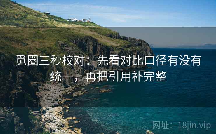 觅圈三秒校对:先看对比口径有没有统一,再把引用补完整 第2张 觅圈三秒校对:先看对比口径有没有统一,再把引用补完整 第2张