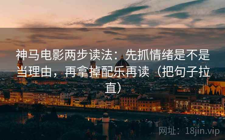 神马电影两步读法：先抓情绪是不是当理由，再拿掉配乐再读（把句子拉直）  第2张