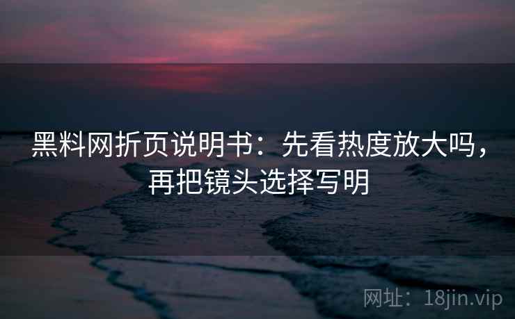 黑料网折页说明书:先看热度放大吗,再把镜头选择写明 第2张 黑料网折页说明书:先看热度放大吗,再把镜头选择写明 第2张