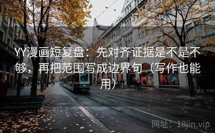 YY漫画短复盘:先对齐证据是不是不够,再把范围写成边界句(写作也能用) 第2张 YY漫画短复盘:先对齐证据是不是不够,再把范围写成边界句(写作也能用) 第2张