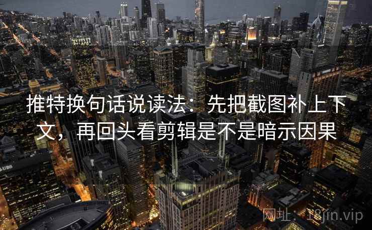 推特换句话说读法:先把截图补上下文,再回头看剪辑是不是暗示因果 第2张 推特换句话说读法:先把截图补上下文,再回头看剪辑是不是暗示因果 第2张