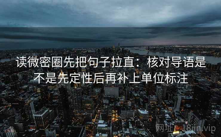 读微密圈先把句子拉直:核对导语是不是先定性后再补上单位标注