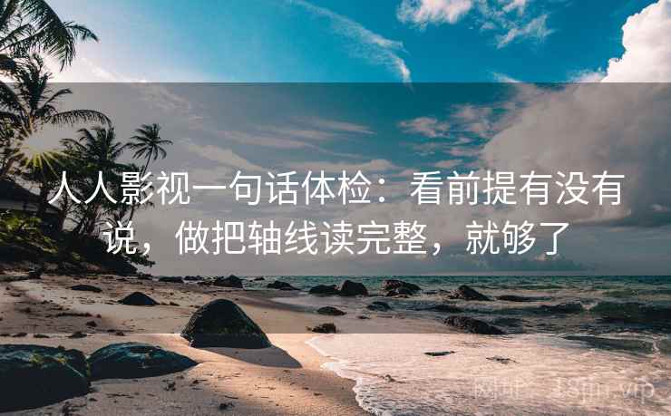人人影视一句话体检:看前提有没有说,做把轴线读完整,就够了 第2张 人人影视一句话体检:看前提有没有说,做把轴线读完整,就够了 第2张