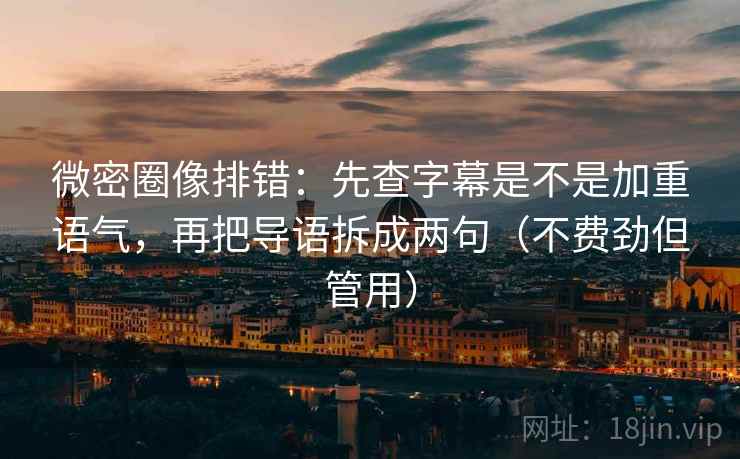 微密圈像排错:先查字幕是不是加重语气,再把导语拆成两句(不费劲但管用)