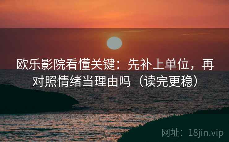 欧乐影院看懂关键:先补上单位,再对照情绪当理由吗(读完更稳)