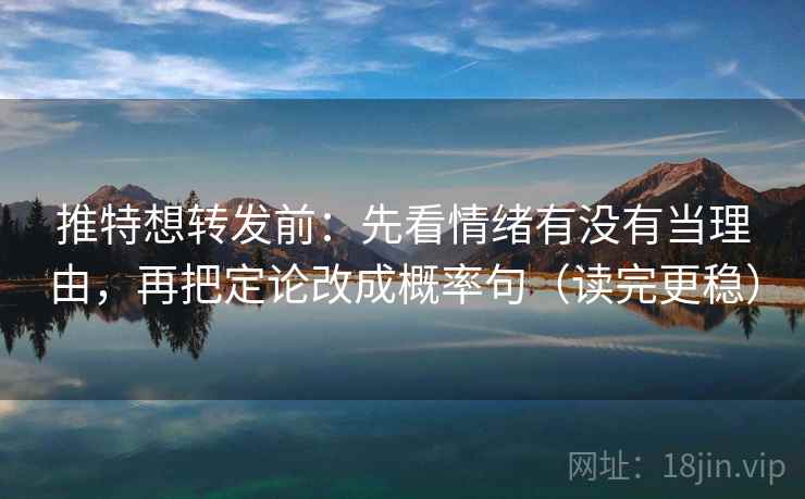 推特想转发前：先看情绪有没有当理由，再把定论改成概率句（读完更稳）  第2张
