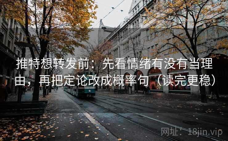 推特想转发前:先看情绪有没有当理由,再把定论改成概率句(读完更稳)