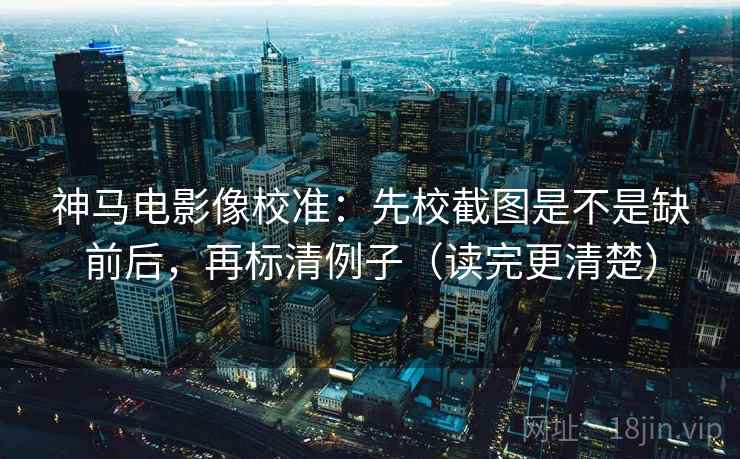 神马电影像校准:先校截图是不是缺前后,再标清例子(读完更清楚) 第2张 神马电影像校准:先校截图是不是缺前后,再标清例子(读完更清楚) 第2张