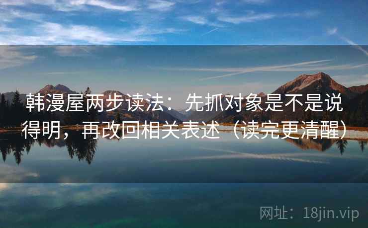 韩漫屋两步读法：先抓对象是不是说得明，再改回相关表述（读完更清醒）