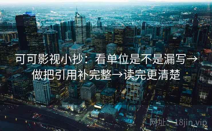 可可影视小抄：看单位是不是漏写→做把引用补完整→读完更清楚