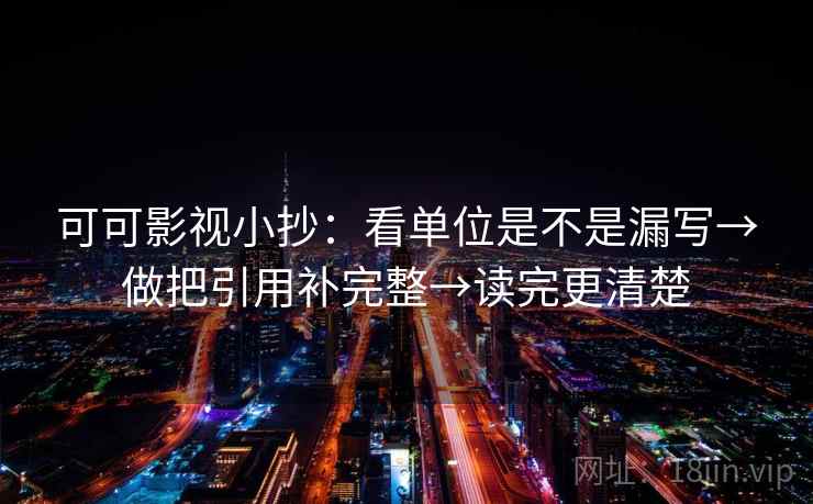 可可影视小抄:看单位是不是漏写→做把引用补完整→读完更清楚 第2张 可可影视小抄:看单位是不是漏写→做把引用补完整→读完更清楚 第2张