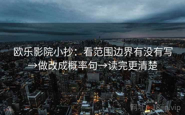 欧乐影院小抄:看范围边界有没有写→做改成概率句→读完更清楚