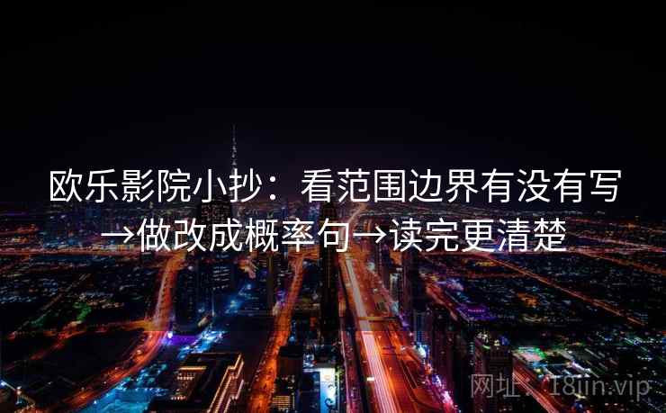 欧乐影院小抄:看范围边界有没有写→做改成概率句→读完更清楚 第2张 欧乐影院小抄:看范围边界有没有写→做改成概率句→读完更清楚 第2张