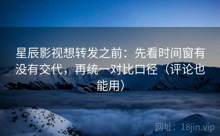 星辰影视想转发之前:先看时间窗有没有交代,再统一对比口径(评论也能用) 第2张 星辰影视想转发之前:先看时间窗有没有交代,再统一对比口径(评论也能用) 第2张