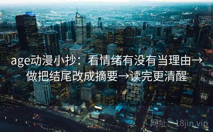 age动漫小抄:看情绪有没有当理由→做把结尾改成摘要→读完更清醒 第2张 age动漫小抄:看情绪有没有当理由→做把结尾改成摘要→读完更清醒 第2张