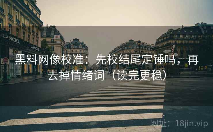 黑料网像校准:先校结尾定锤吗,再去掉情绪词(读完更稳) 第2张 黑料网像校准:先校结尾定锤吗,再去掉情绪词(读完更稳) 第2张