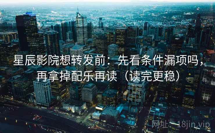 星辰影院想转发前:先看条件漏项吗,再拿掉配乐再读(读完更稳) 第2张 星辰影院想转发前:先看条件漏项吗,再拿掉配乐再读(读完更稳) 第2张