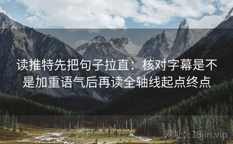读推特先把句子拉直：核对字幕是不是加重语气后再读全轴线起点终点