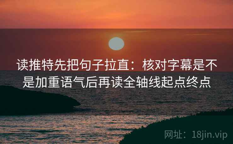 读推特先把句子拉直:核对字幕是不是加重语气后再读全轴线起点终点 第2张 读推特先把句子拉直:核对字幕是不是加重语气后再读全轴线起点终点 第2张